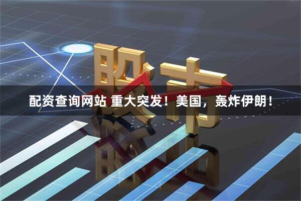 配资查询网站 重大突发！美国，轰炸伊朗！