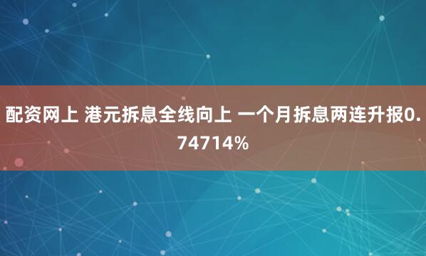 配资网上 港元拆息全线向上 一个月拆息两连升报0.74714%