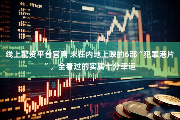 线上配资平台官网 未在内地上映的6部“犯罪港片”，全看过的实属十分幸运