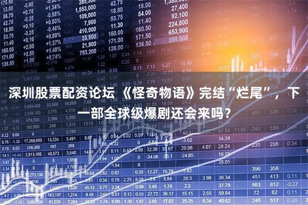 深圳股票配资论坛 《怪奇物语》完结“烂尾”，下一部全球级爆剧还会来吗？