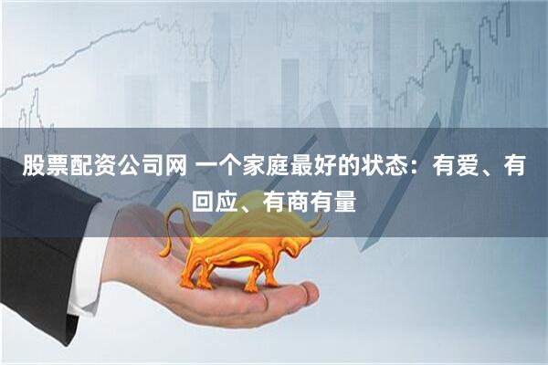 股票配资公司网 一个家庭最好的状态：有爱、有回应、有商有量